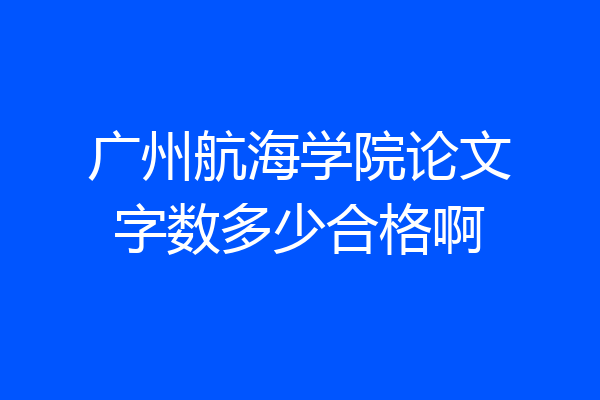 广州航海学院论文字数多少合格啊