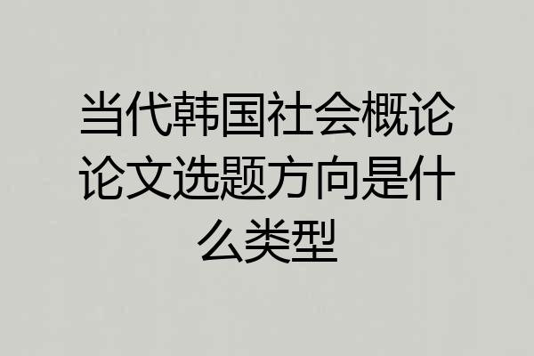 当代韩国社会概论论文选题方向是什么类型