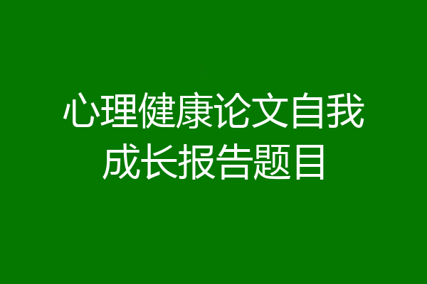 心理健康论文自我成长报告题目