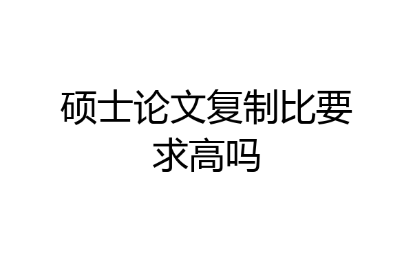 硕士论文复制比要求高吗