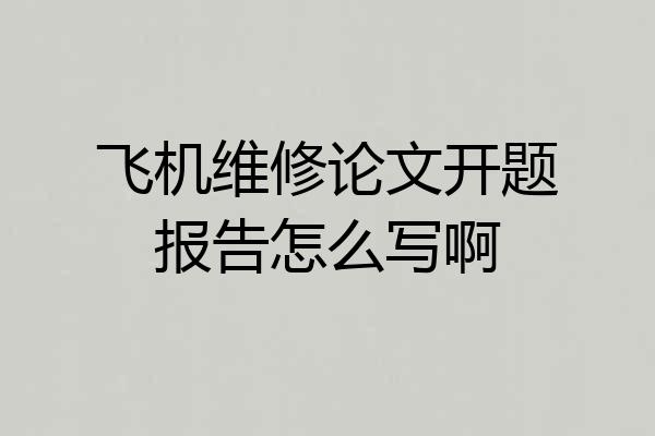 飞机维修论文开题报告怎么写啊