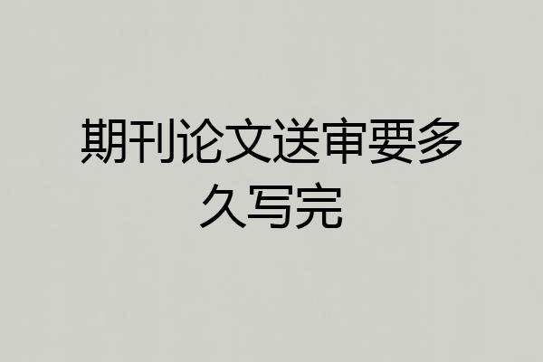 期刊论文送审要多久写完