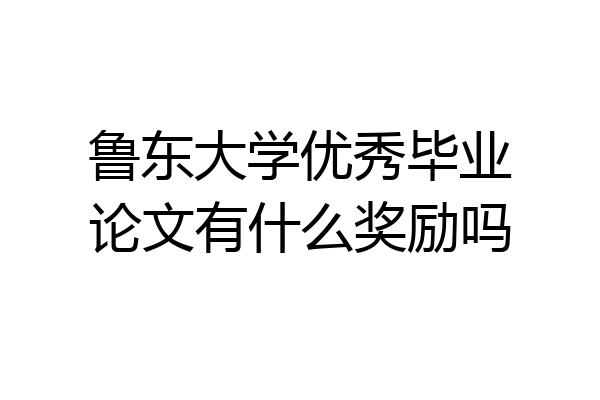 鲁东大学优秀毕业论文有什么奖励吗