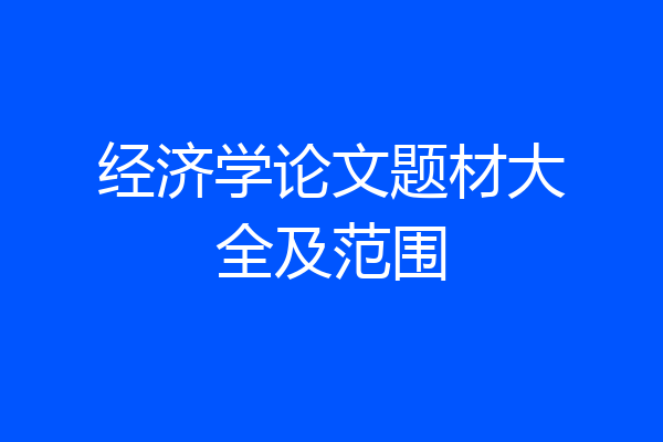 经济学论文题材大全及范围