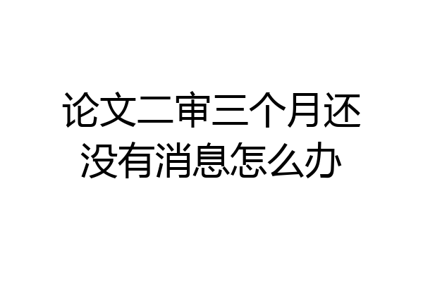 论文二审三个月还没有消息怎么办