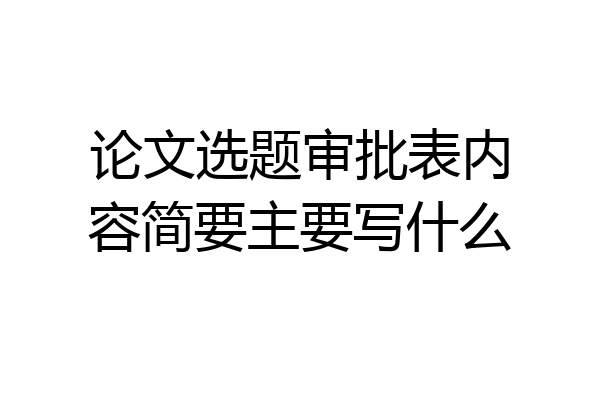 论文选题审批表内容简要主要写什么
