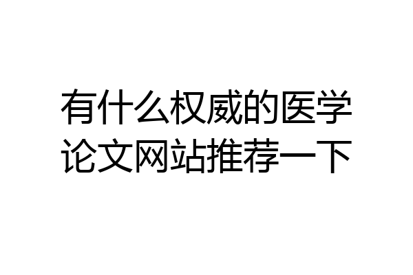 有什么权威的医学论文网站推荐一下