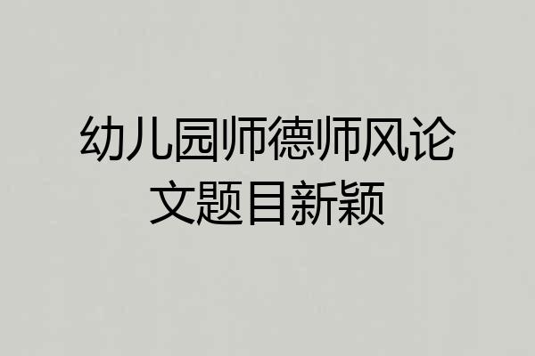 幼儿园师德师风论文题目新颖