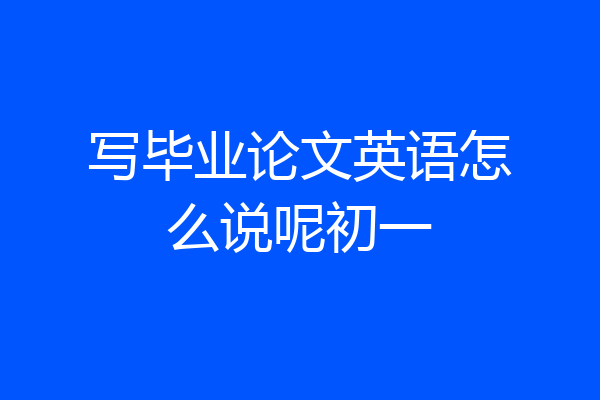 写毕业论文英语怎么说呢初一
