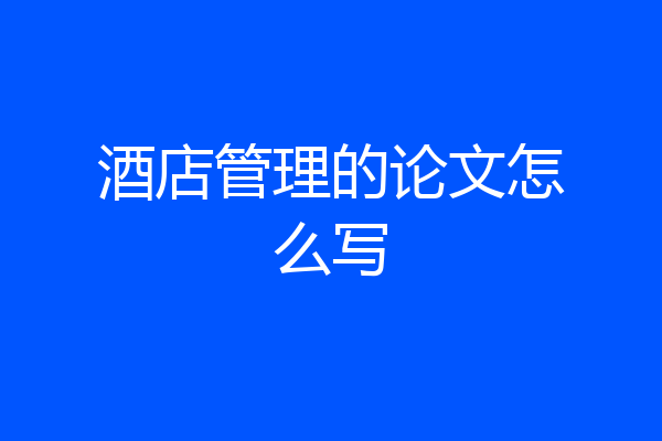 酒店管理的论文怎么写