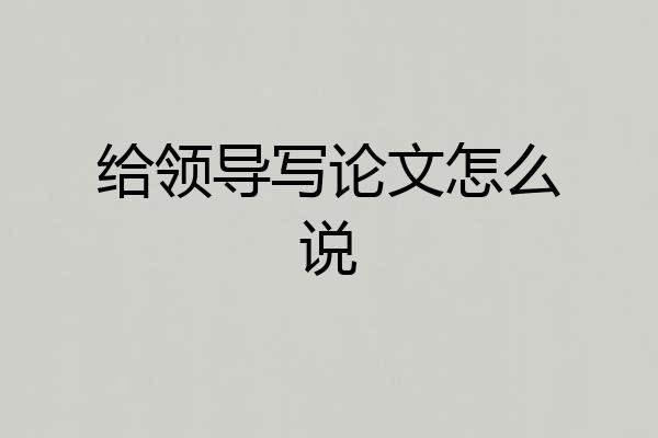 给领导写论文怎么说