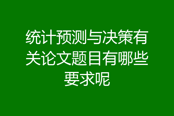 统计预测与决策有关论文题目有哪些要求呢