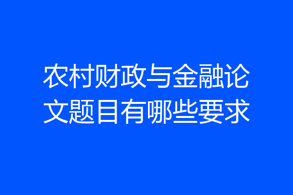 农村财政与金融论文题目有哪些要求