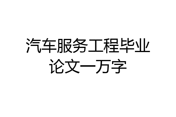 汽车服务工程毕业论文一万字