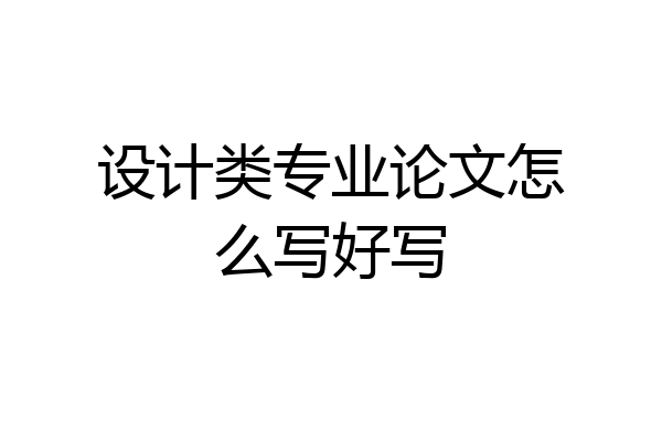 设计类专业论文怎么写好写