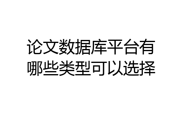 论文数据库平台有哪些类型可以选择