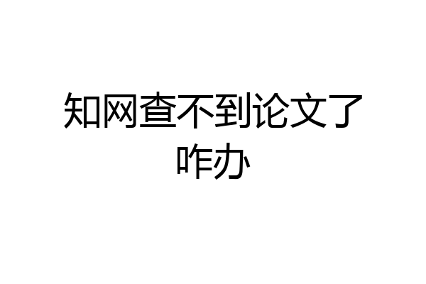 知网查不到论文了咋办