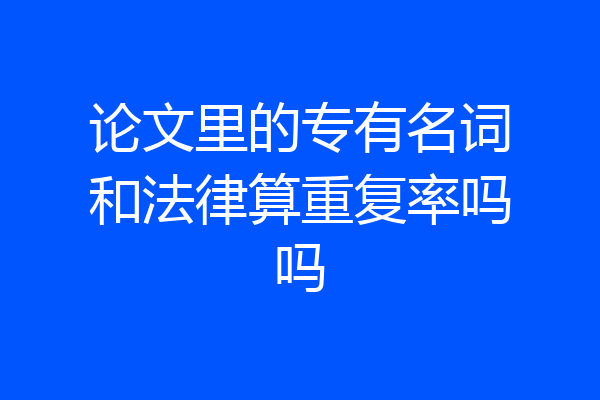 论文里的专有名词和法律算重复率吗吗