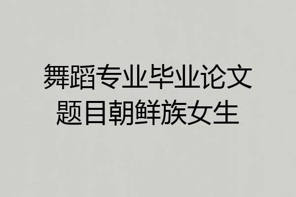 舞蹈专业毕业论文题目朝鲜族女生