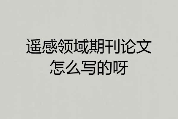 遥感领域期刊论文怎么写的呀
