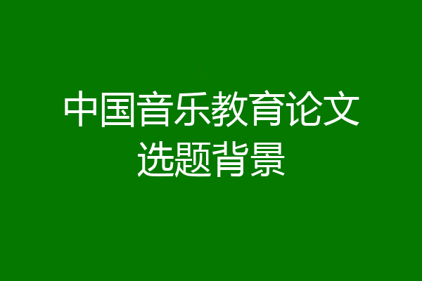 中国音乐教育论文选题背景