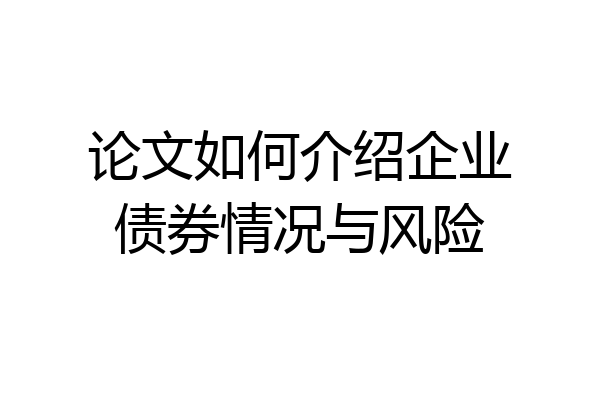 论文如何介绍企业债券情况与风险
