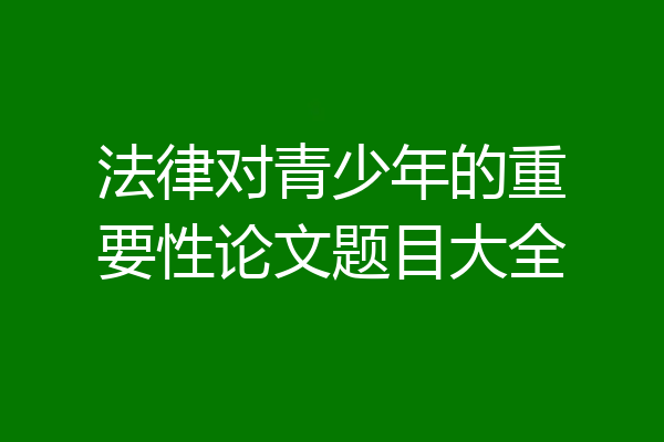法律对青少年的重要性论文题目大全