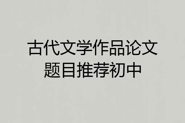古代文学作品论文题目推荐初中