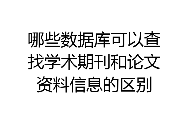 哪些数据库可以查找学术期刊和论文资料信息的区别