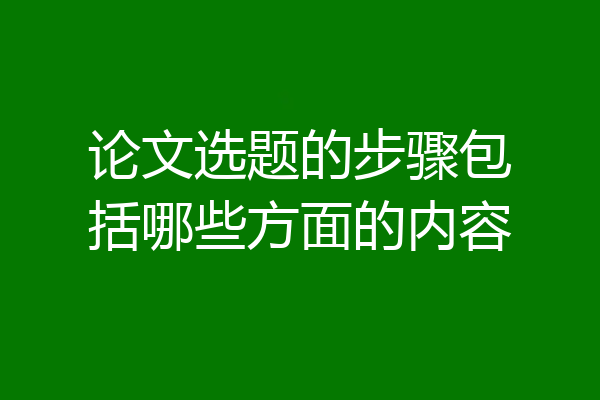 论文选题的步骤包括哪些方面的内容