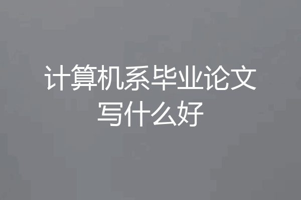 计算机系毕业论文写什么好