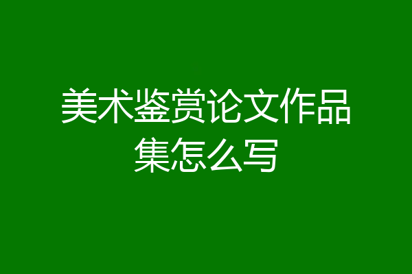 美术鉴赏论文作品集怎么写