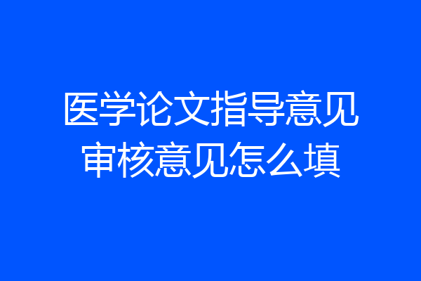 医学论文指导意见审核意见怎么填