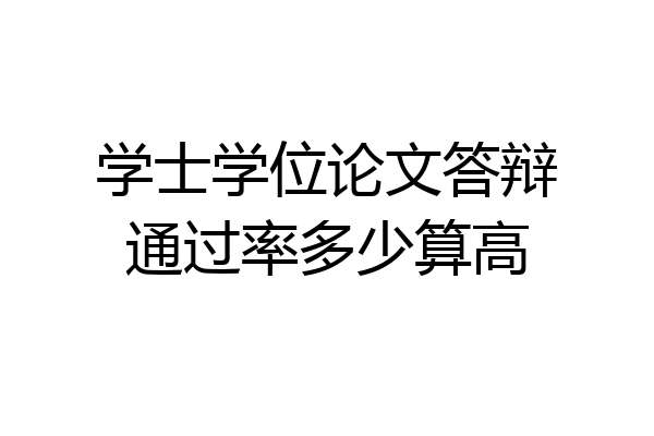 学士学位论文答辩通过率多少算高