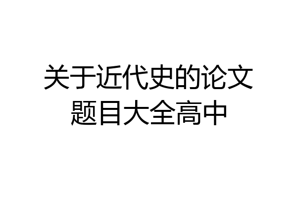 关于近代史的论文题目大全高中