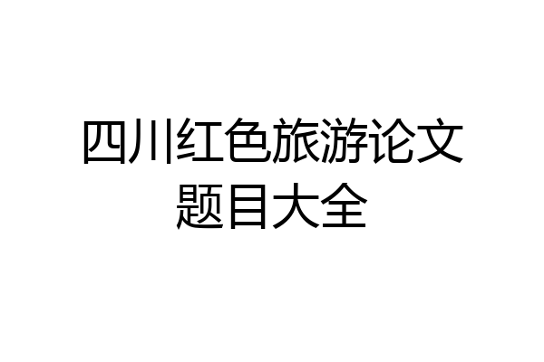 四川红色旅游论文题目大全