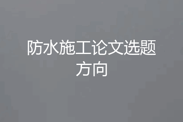 防水施工论文选题方向