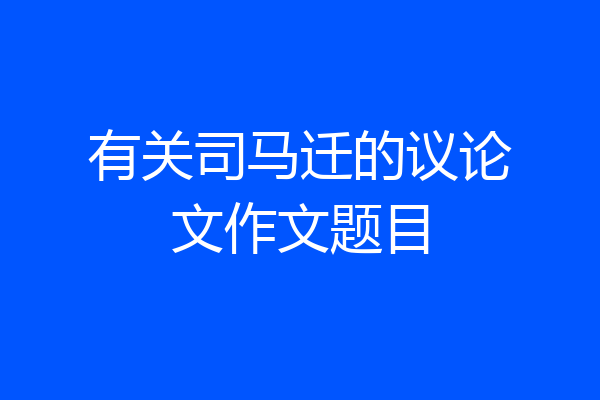 有关司马迁的议论文作文题目