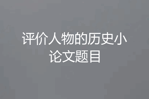 评价人物的历史小论文题目