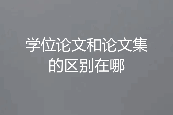 学位论文和论文集的区别在哪