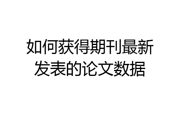 如何获得期刊最新发表的论文数据