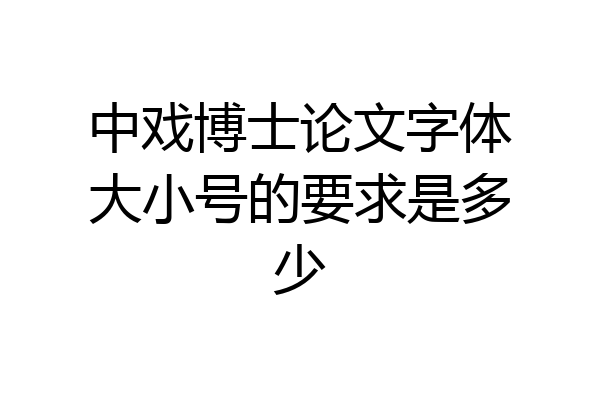 中戏博士论文字体大小号的要求是多少
