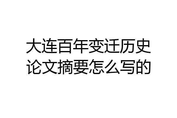 大连百年变迁历史论文摘要怎么写的