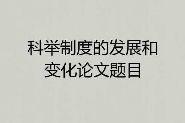 科举制度的发展和变化论文题目