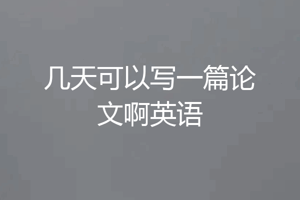 几天可以写一篇论文啊英语