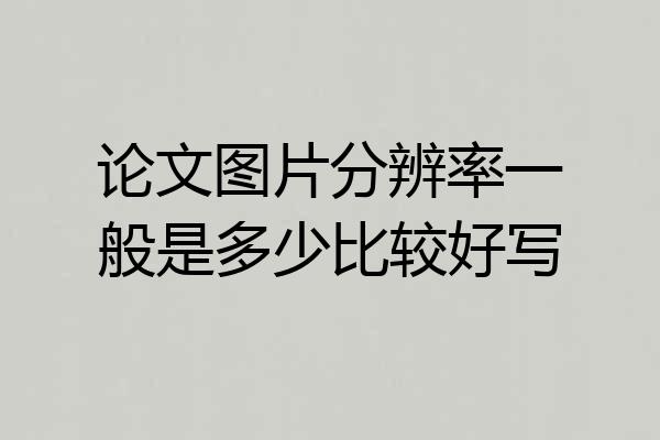 论文图片分辨率一般是多少比较好写