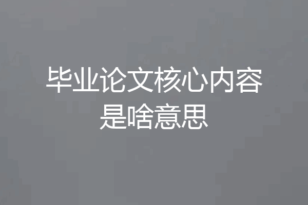 毕业论文核心内容是啥意思