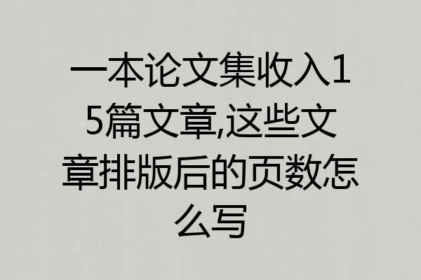 一本论文集收入15篇文章,这些文章排版后的页数怎么写