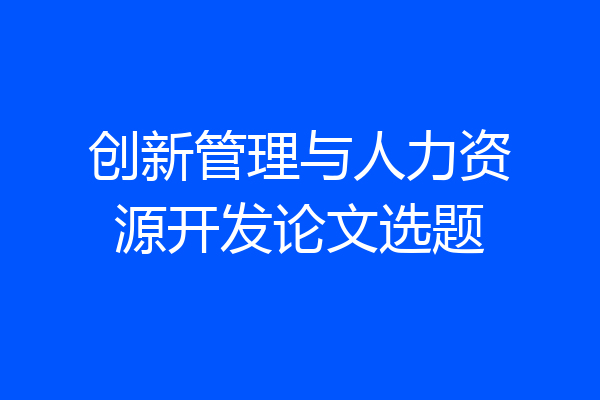 创新管理与人力资源开发论文选题