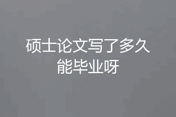 硕士论文写了多久能毕业呀